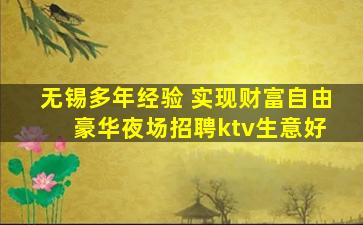 无锡多年经验 实现财富自由 豪华夜场招聘ktv生意好